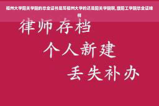 福州大学阳关学院的毕业证书是写福州大学的还是阳关学院啊,濮阳工学院毕业证啥样