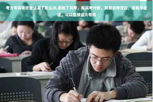考大专高中毕业证丢了怎么办,参加了高考，有高考分数，就是会考没过，没有毕业证，可以直接读大专吗