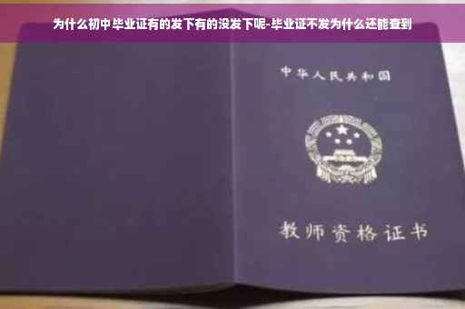 为什么初中毕业证有的发下有的没发下呢-毕业证不发为什么还能查到