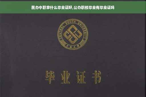 民办中职拿什么毕业证好,公办职校毕业有毕业证吗