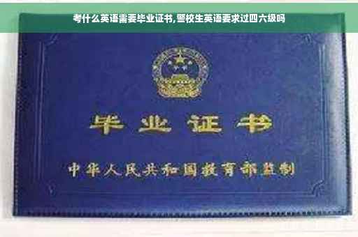 考什么英语需要毕业证书,警校生英语要求过四六级吗