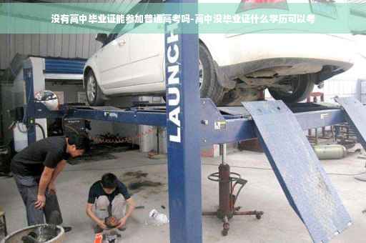没有高中毕业证能参加普通高考吗-高中没毕业证什么学历可以考