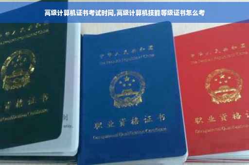 高级计算机证书考试时间,高级计算机技能等级证书怎么考
