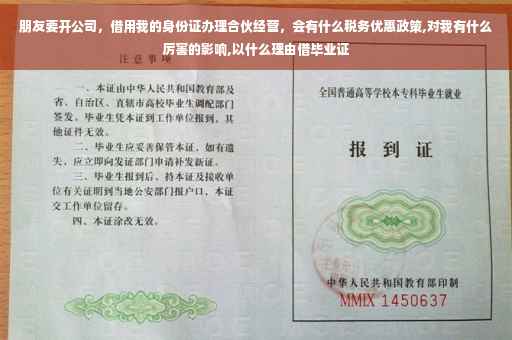 朋友要开公司，借用我的身份证办理合伙经营，会有什么税务优惠政策,对我有什么厉害的影响,以什么理由借毕业证