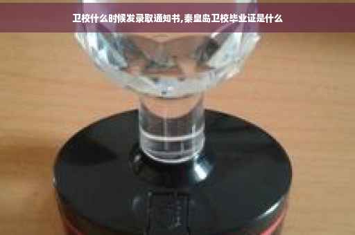 卫校什么时候发录取通知书,秦皇岛卫校毕业证是什么