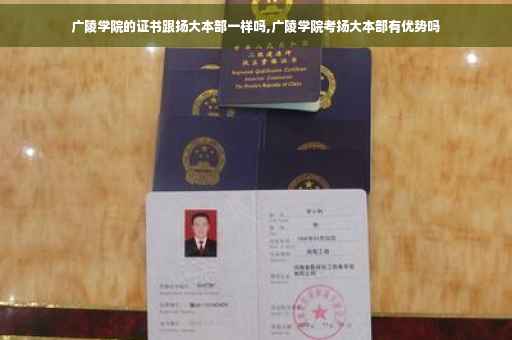 广陵学院的证书跟扬大本部一样吗,广陵学院考扬大本部有优势吗