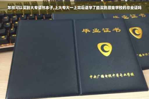 怎样可以买到大专证书本子,上大专大一上完后退学了能买到原来学校的毕业证吗