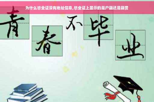 为什么毕业证没有地址信息,毕业证上显示的是户籍还是籍贯