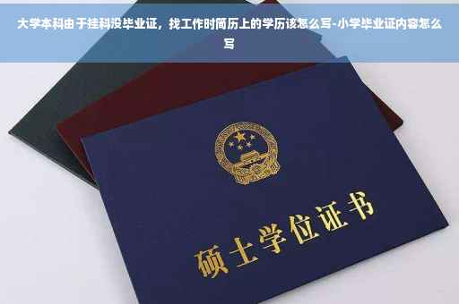 大学本科由于挂科没毕业证，找工作时简历上的学历该怎么写-小学毕业证内容怎么写