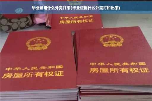 毕业证用什么外壳打印(毕业证用什么外壳打印出来)