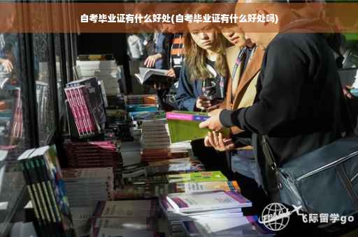 自考毕业证有什么好处(自考毕业证有什么好处吗)