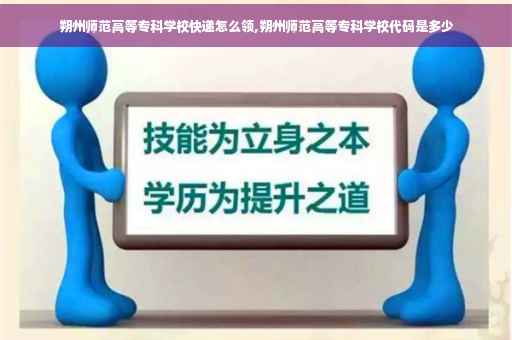 朔州师范高等专科学校快递怎么领,朔州师范高等专科学校代码是多少