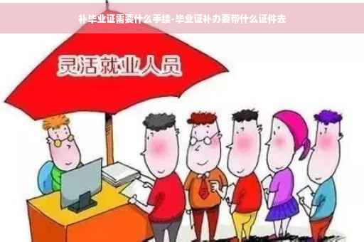 补毕业证需要什么手续-毕业证补办要带什么证件去