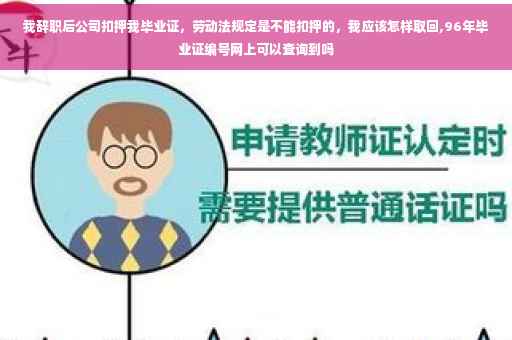 我辞职后公司扣押我毕业证，劳动法规定是不能扣押的，我应该怎样取回,96年毕业证编号网上可以查询到吗