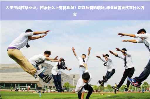 大学挂科在毕业证，档案什么上有体现吗？对以后有影响吗,毕业证需要核实什么内容