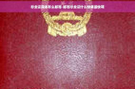 毕业证具体怎么邮寄-邮寄毕业证什么快递最快呢