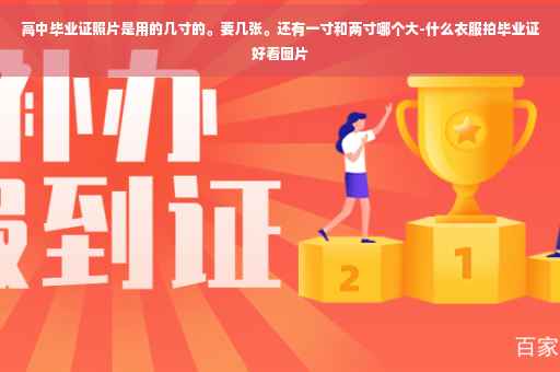 高中毕业证照片是用的几寸的。要几张。还有一寸和两寸哪个大-什么衣服拍毕业证好看图片
