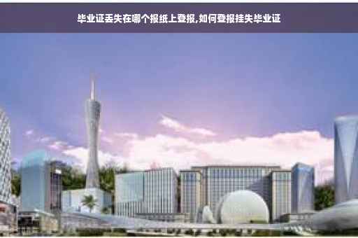 毕业证丢失在哪个报纸上登报,如何登报挂失毕业证
