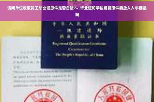 请问单位收取员工毕业证原件是否合法?~,毕业证和学位证复印件要放入人事档案吗