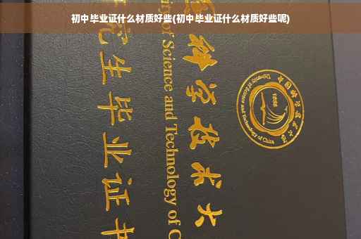 初中毕业证什么材质好些(初中毕业证什么材质好些呢)