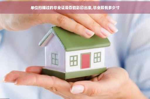 单位扫描过的毕业证是否能彩印出来,毕业照有多少寸