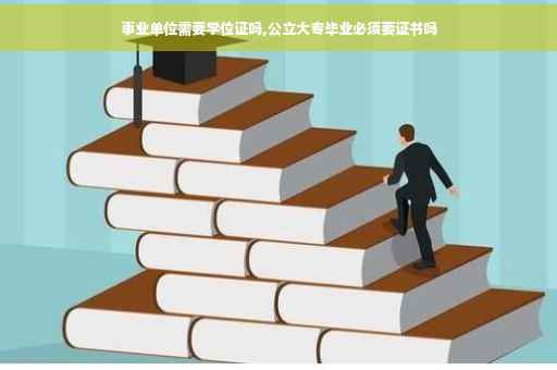 事业单位需要学位证吗,公立大专毕业必须要证书吗