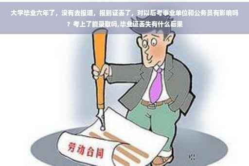 大学毕业六年了，没有去报道，报到证丢了，对以后考事业单位和公务员有影响吗？考上了能录取吗,毕业证丢失有什么后果