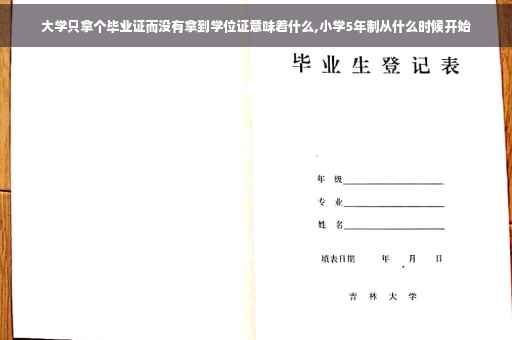 大学只拿个毕业证而没有拿到学位证意味着什么,小学5年制从什么时候开始