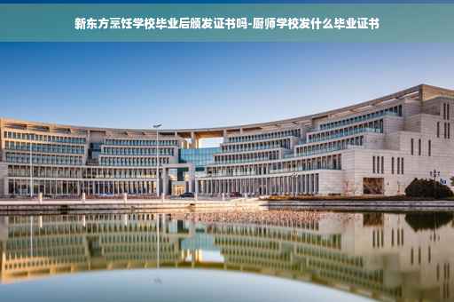 新东方烹饪学校毕业后颁发证书吗-厨师学校发什么毕业证书