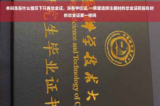 本科生在什么情况下只有毕业证，没有学位证,一级建造师注册时的毕业证和报名时的毕业证要一样吗