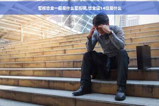 军校毕业一般是什么军衔呢,毕业证14位是什么