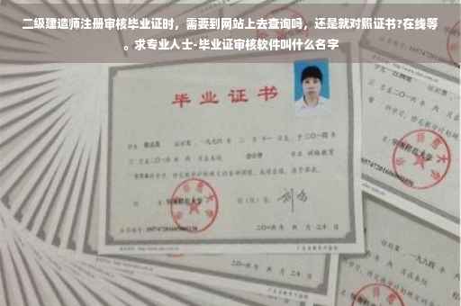二级建造师注册审核毕业证时，需要到网站上去查询吗，还是就对照证书?在线等。求专业人士-毕业证审核软件叫什么名字