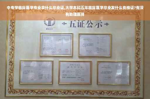 中专学临床医学专业拿什么毕业证,大学本科五年临床医学毕业发什么资格证?有没有助理医师