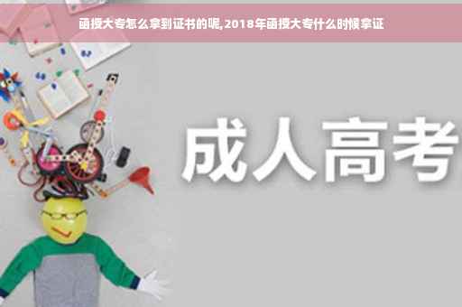 函授大专怎么拿到证书的呢,2018年函授大专什么时候拿证