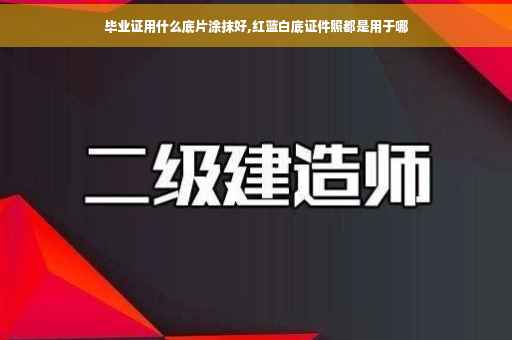 毕业证用什么底片涂抹好,红蓝白底证件照都是用于哪