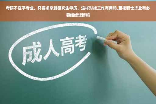 考研不在乎专业，只要求拿到研究生学历，这样对找工作有用吗,军校硕士毕业有必要继续读博吗