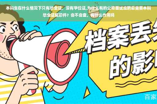 本科生在什么情况下只有毕业证，没有学位证,为什么有的公司面试应聘后需要本科毕业证复印件？会不会查，有什么作用吗
