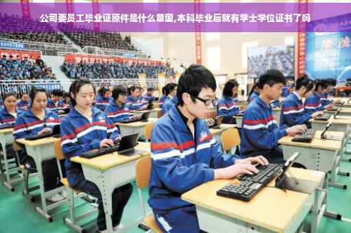 公司要员工毕业证原件是什么意国,本科毕业后就有学士学位证书了吗