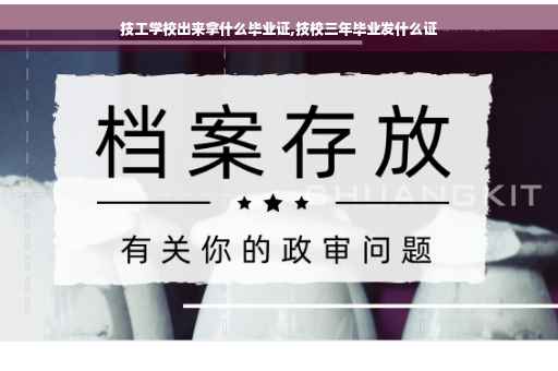 技工学校出来拿什么毕业证,技校三年毕业发什么证