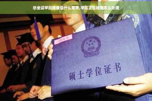 毕业证学历核查是什么意思,学历正在核查怎么处理