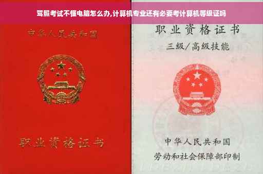 驾照考试不懂电脑怎么办,计算机专业还有必要考计算机等级证吗