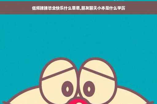 低频牌牌毕业快乐什么意思,朋友聊天小本是什么学历