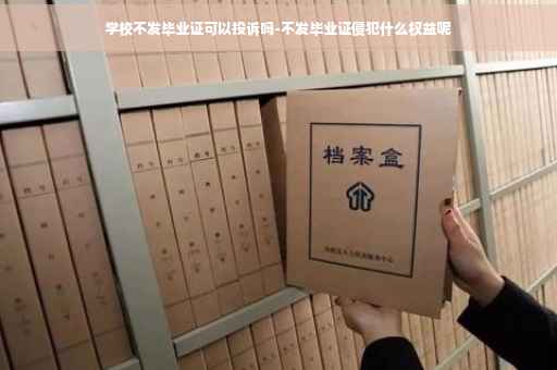 学校不发毕业证可以投诉吗-不发毕业证侵犯什么权益呢