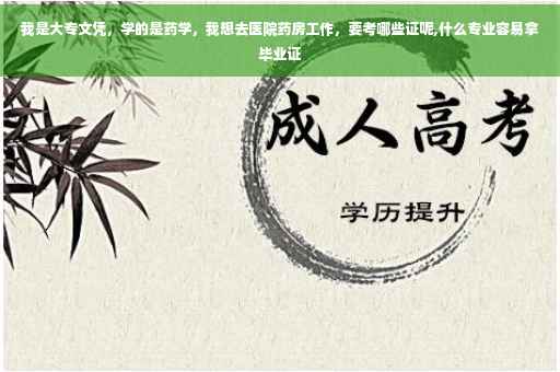 我是大专文凭，学的是药学，我想去医院药房工作，要考哪些证呢,什么专业容易拿毕业证