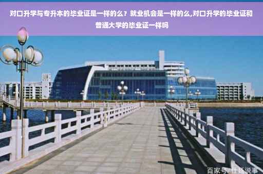 对口升学与专升本的毕业证是一样的么？就业机会是一样的么,对口升学的毕业证和普通大学的毕业证一样吗