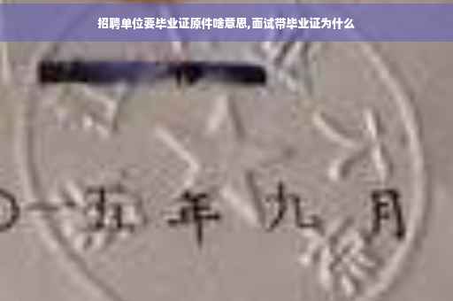 招聘单位要毕业证原件啥意思,面试带毕业证为什么