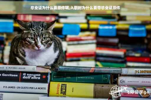 毕业证为什么要原件呢,入职时为什么要带毕业证原件