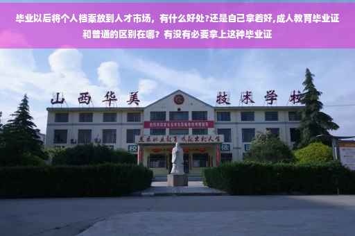 毕业以后将个人档案放到人才市场，有什么好处?还是自己拿着好,成人教育毕业证和普通的区别在哪？有没有必要拿上这种毕业证