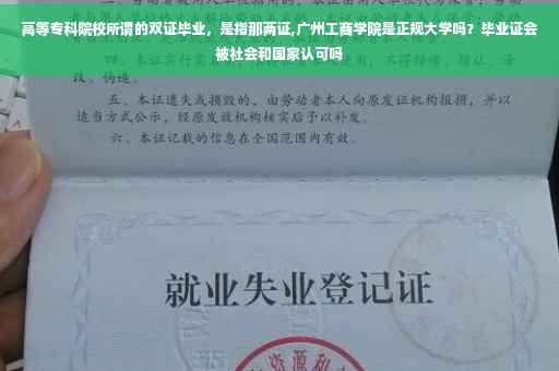 高等专科院校所谓的双证毕业，是指那两证,广州工商学院是正规大学吗？毕业证会被社会和国家认可吗