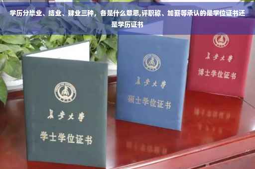 学历分毕业、结业、肄业三种，各是什么意思,评职称、加薪等承认的是学位证书还是学历证书